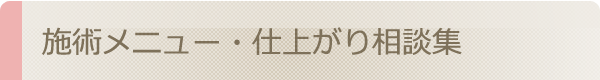 施術メニュー・仕上がり相談集