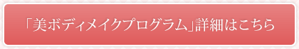 「美ボディプログラム」詳細はこちら